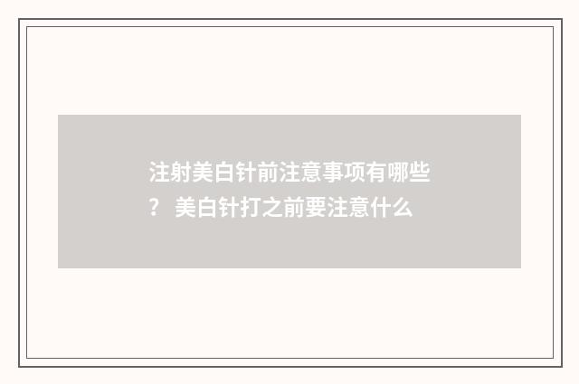 注射美白针前注意事项有哪些？ 美白针打之前要注意什么