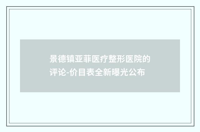 景德镇亚菲医疗整形医院的评论-价目表全新曝光公布