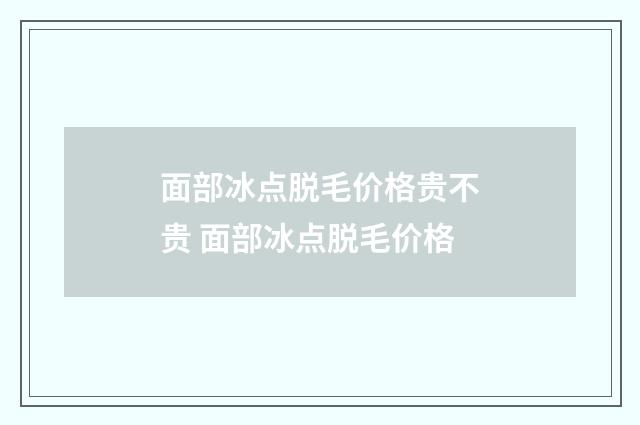 面部冰点脱毛价格贵不贵 面部冰点脱毛价格