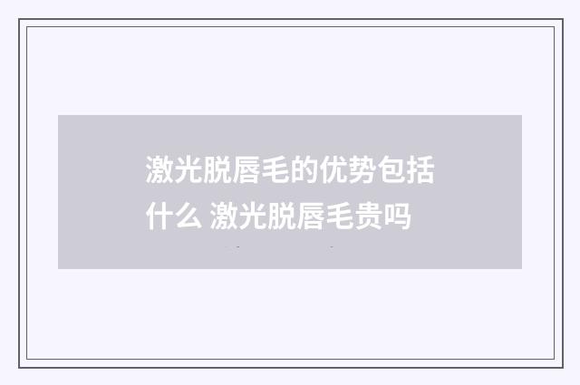 激光脱唇毛的优势包括什么 激光脱唇毛贵吗