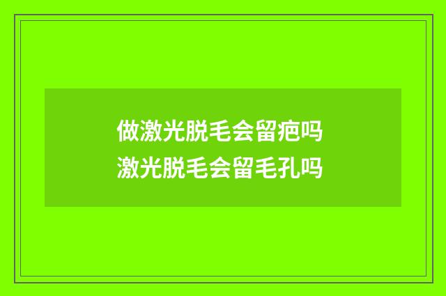 做激光脱毛会留疤吗 激光脱毛会留毛孔吗