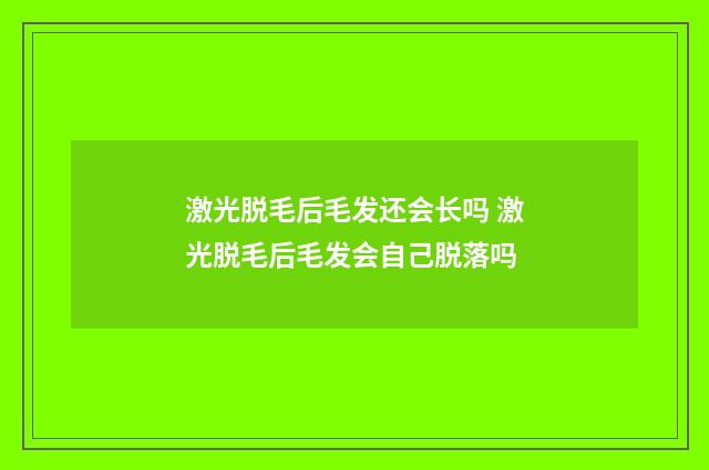 激光脱毛后毛发还会长吗 激光脱毛后毛发会自己脱落吗