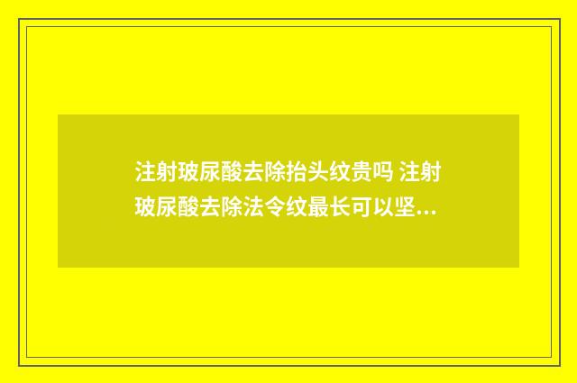 注射玻尿酸去除抬头纹贵吗 注射玻尿酸去除法令纹最长可以坚持多久