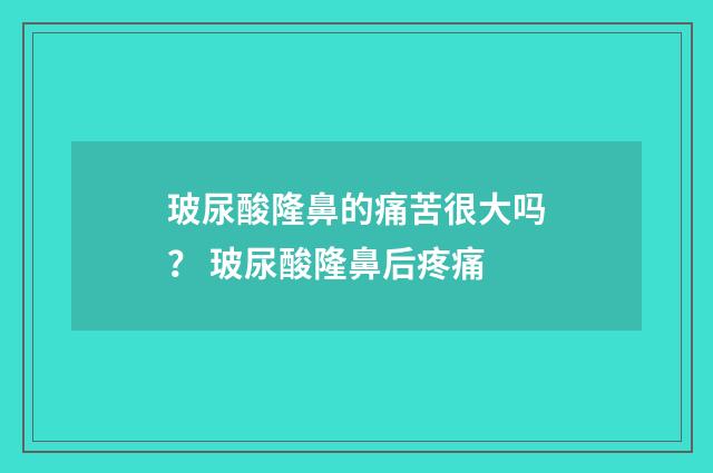 玻尿酸隆鼻的痛苦很大吗？ 玻尿酸隆鼻后疼痛