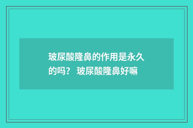 玻尿酸隆鼻的作用是永久的吗？ 玻尿酸隆鼻好嘛