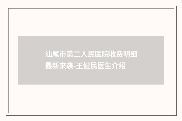汕尾市第二人民医院收费明细最新来袭-王健民医生介绍