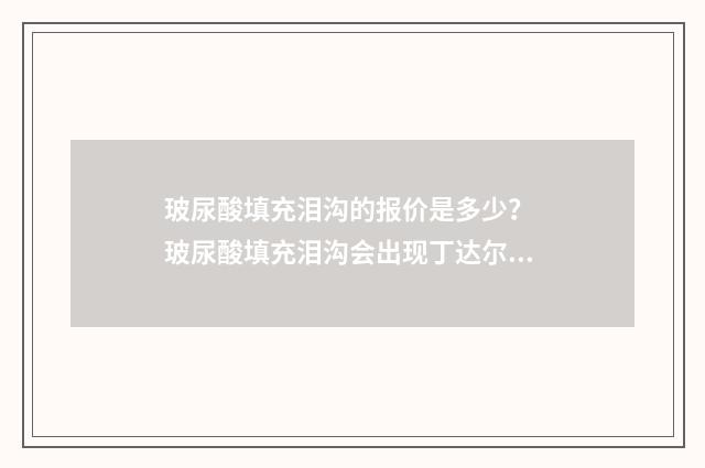 玻尿酸填充泪沟的报价是多少？ 玻尿酸填充泪沟会出现丁达尔现象