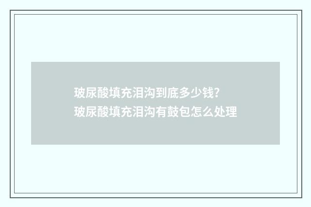 玻尿酸填充泪沟到底多少钱？ 玻尿酸填充泪沟有鼓包怎么处理