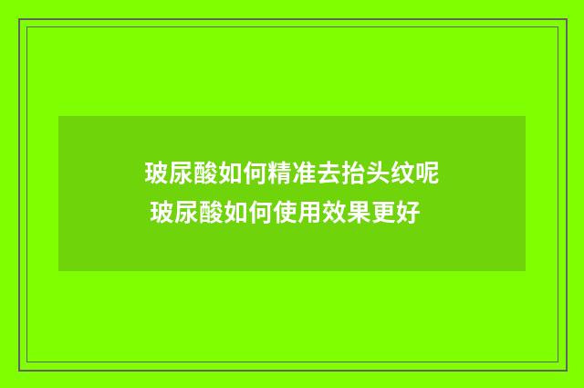 玻尿酸如何精准去抬头纹呢 玻尿酸如何使用效果更好