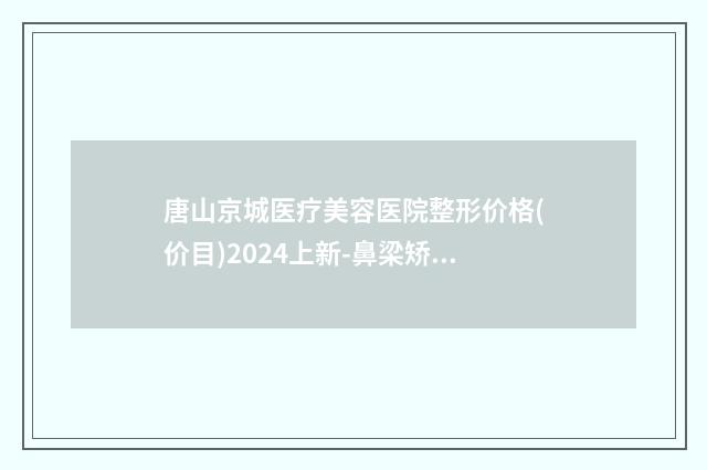 唐山京城医疗美容医院整形价格(价目)2024上新-鼻梁矫正术案例