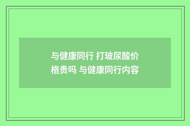 与健康同行 打玻尿酸价格贵吗 与健康同行内容