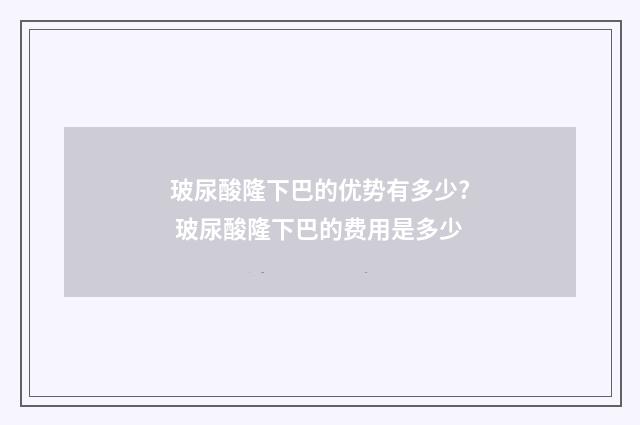 玻尿酸隆下巴的优势有多少? 玻尿酸隆下巴的费用是多少