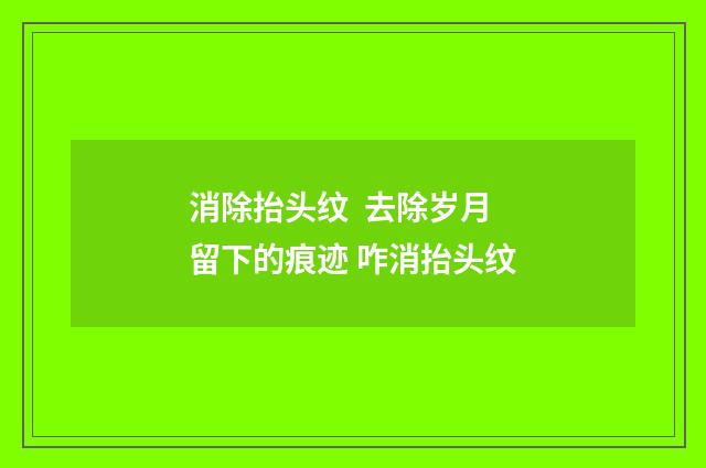 消除抬头纹  去除岁月留下的痕迹 咋消抬头纹