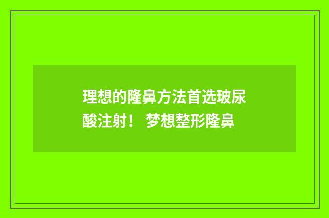 理想的隆鼻方法首选玻尿酸注射！ 梦想整形隆鼻