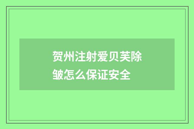 贺州注射爱贝芙除皱怎么保证安全