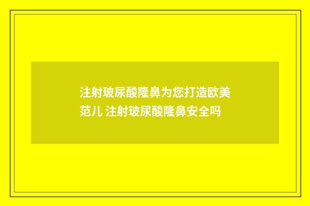 注射玻尿酸隆鼻为您打造欧美范儿 注射玻尿酸隆鼻安全吗