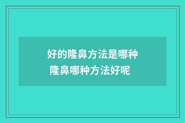 好的隆鼻方法是哪种 隆鼻哪种方法好呢