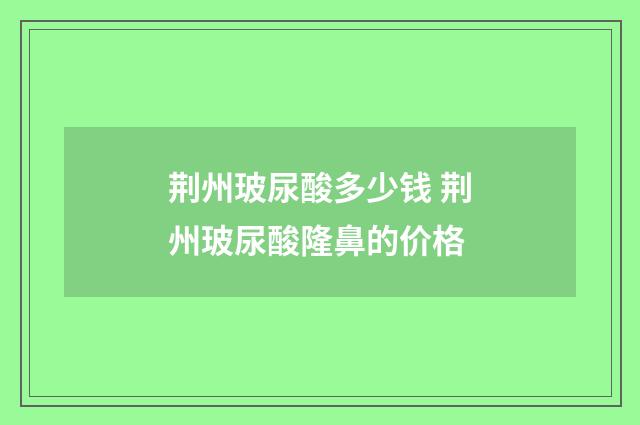 荆州玻尿酸多少钱 荆州玻尿酸隆鼻的价格