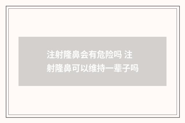 注射隆鼻会有危险吗 注射隆鼻可以维持一辈子吗