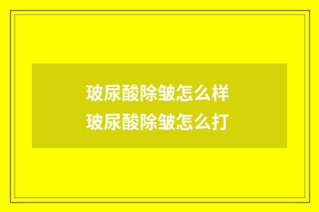 玻尿酸除皱怎么样 玻尿酸除皱怎么打