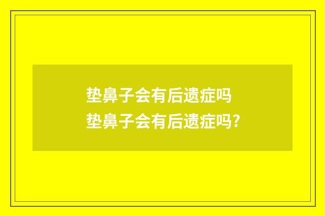 垫鼻子会有后遗症吗 垫鼻子会有后遗症吗?