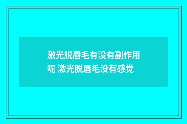 激光脱唇毛有没有副作用呢 激光脱唇毛没有感觉