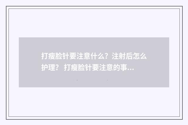打瘦脸针要注意什么？注射后怎么护理？ 打瘦脸针要注意的事项和后遗症