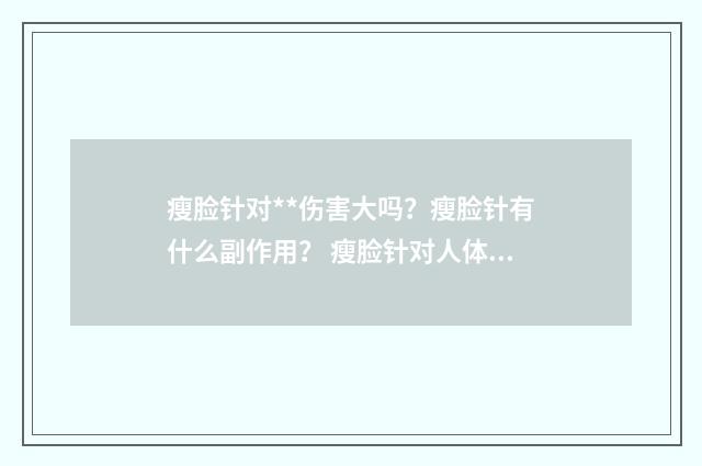 瘦脸针对**伤害大吗？瘦脸针有什么副作用？ 瘦脸针对人体有副作用吗