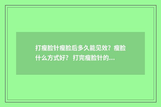 打瘦脸针瘦脸后多久能见效？瘦脸什么方式好？ 打完瘦脸针的脸