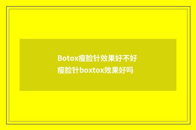 Botox瘦脸针效果好不好 瘦脸针boxtox效果好吗