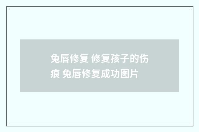 兔唇修复 修复孩子的伤痕 兔唇修复成功图片