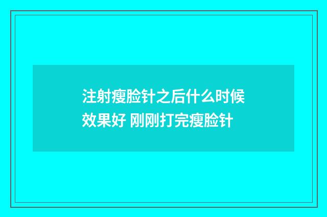 注射瘦脸针之后什么时候效果好 刚刚打完瘦脸针