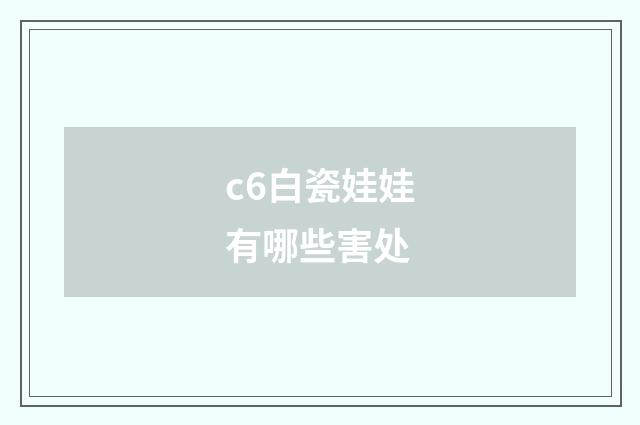 c6白瓷娃娃有哪些害处