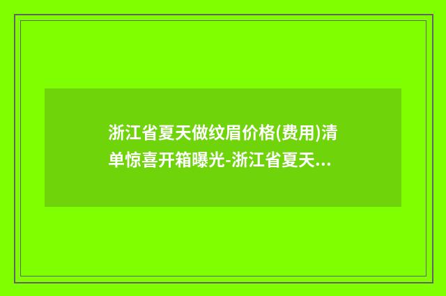 浙江省夏天做纹眉价格(费用)清单惊喜开箱曝光-浙江省夏天做纹眉医院价格大致多少钱