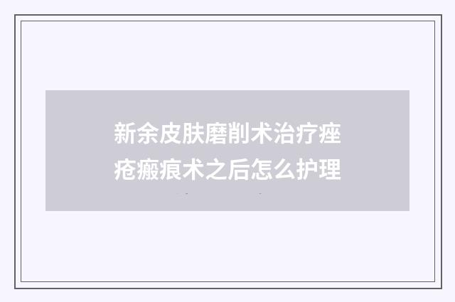 新余皮肤磨削术治疗痤疮瘢痕术之后怎么护理