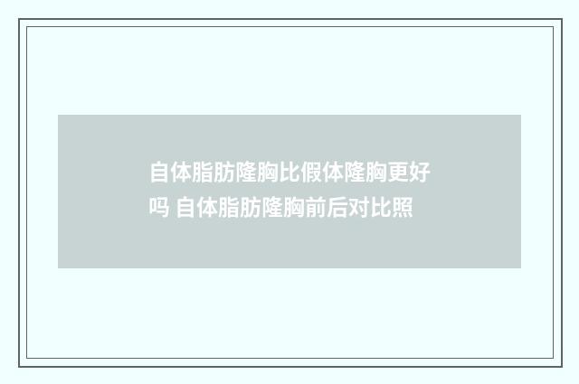 自体脂肪隆胸比假体隆胸更好吗 自体脂肪隆胸前后对比照
