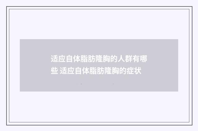 适应自体脂肪隆胸的人群有哪些 适应自体脂肪隆胸的症状