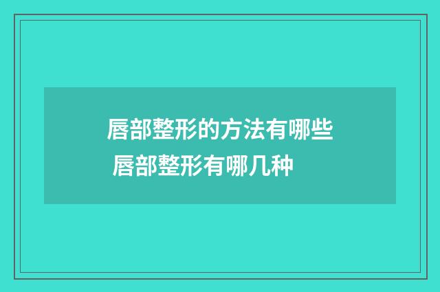 唇部整形的方法有哪些 唇部整形有哪几种