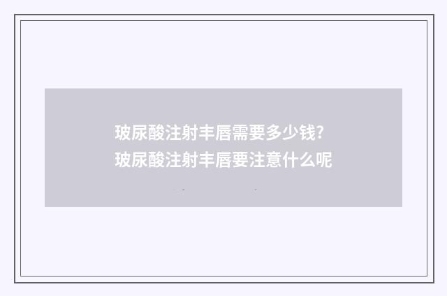玻尿酸注射丰唇需要多少钱? 玻尿酸注射丰唇要注意什么呢