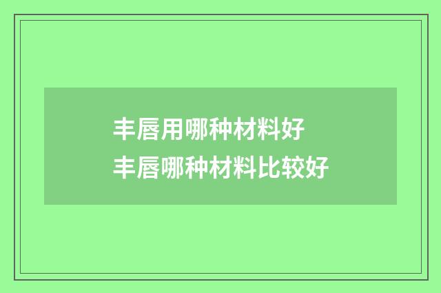 丰唇用哪种材料好 丰唇哪种材料比较好
