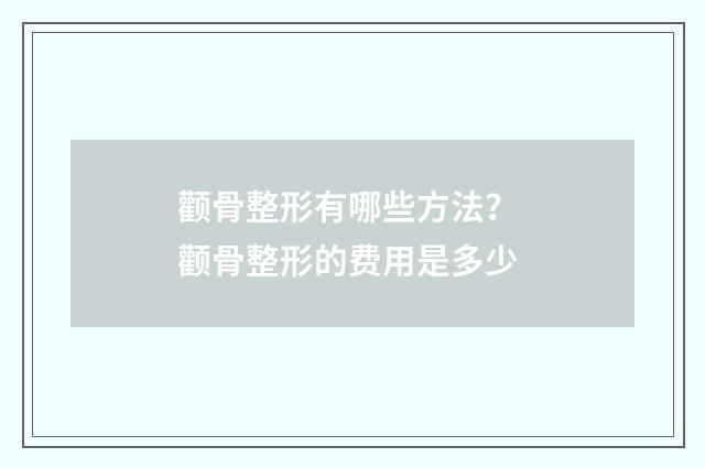 颧骨整形有哪些方法？ 颧骨整形的费用是多少