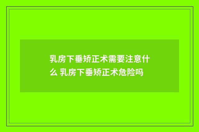 乳房下垂矫正术需要注意什么 乳房下垂矫正术危险吗