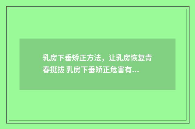 乳房下垂矫正方法，让乳房恢复青春挺拔 乳房下垂矫正危害有哪些