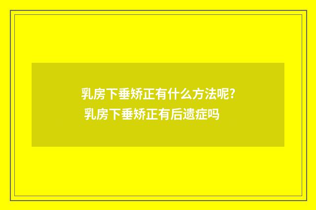 乳房下垂矫正有什么方法呢? 乳房下垂矫正有后遗症吗