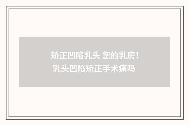 矫正凹陷乳头 您的乳房！ 乳头凹陷矫正手术痛吗