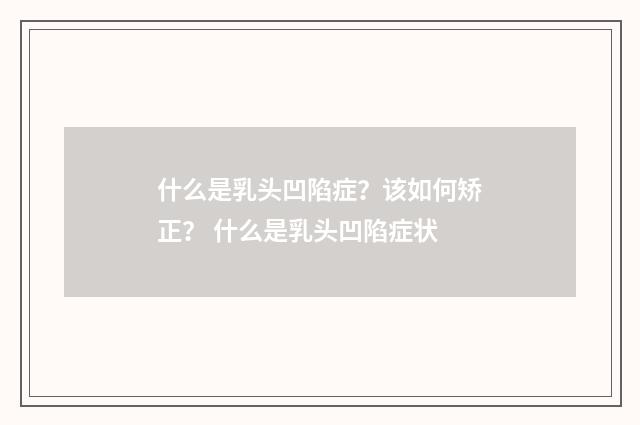什么是乳头凹陷症？该如何矫正？ 什么是乳头凹陷症状