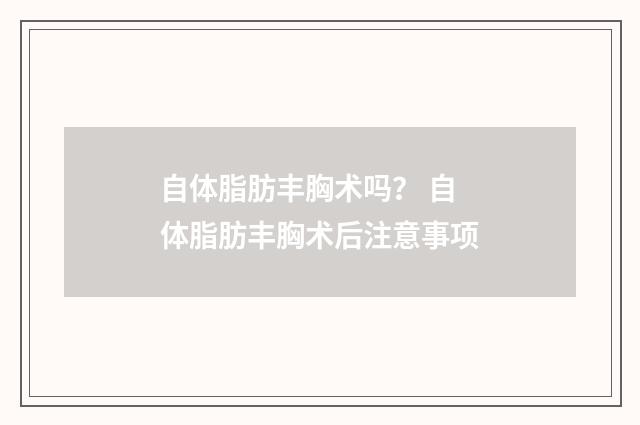 自体脂肪丰胸术吗？ 自体脂肪丰胸术后注意事项