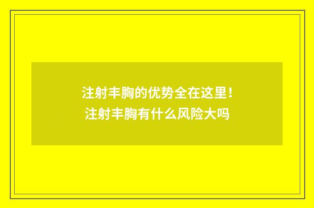 注射丰胸的优势全在这里！ 注射丰胸有什么风险大吗