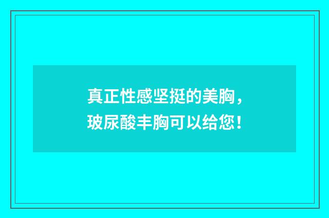 真正性感坚挺的美胸，玻尿酸丰胸可以给您！