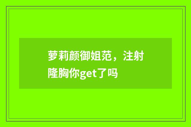 萝莉颜御姐范，注射隆胸你get了吗